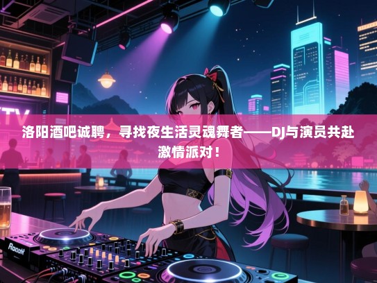洛阳酒吧诚聘,寻找夜生活灵魂舞者——DJ与演员共赴激情派对! 洛阳酒吧诚聘,寻找夜生活灵魂舞者——DJ与演员共赴激情派对!