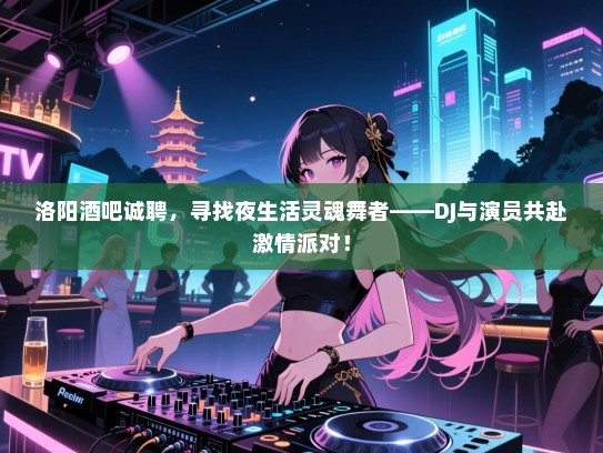 洛阳酒吧诚聘,寻找夜生活灵魂舞者——DJ与演员共赴激情派对! 洛阳酒吧诚聘,寻找夜生活灵魂舞者——DJ与演员共赴激情派对!