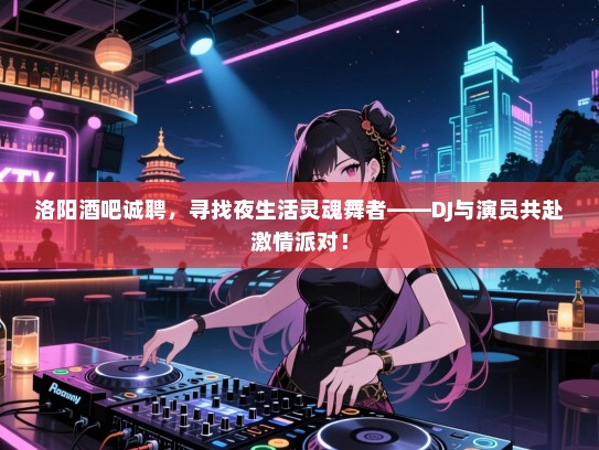洛阳酒吧诚聘,寻找夜生活灵魂舞者——DJ与演员共赴激情派对! 洛阳酒吧诚聘,寻找夜生活灵魂舞者——DJ与演员共赴激情派对!