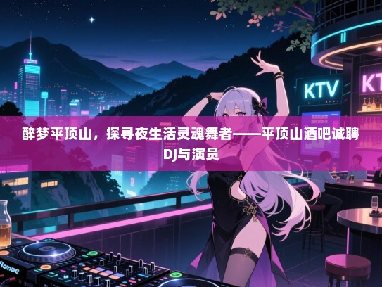 醉梦平顶山,探寻夜生活灵魂舞者——平顶山酒吧诚聘DJ与演员 醉梦平顶山,探寻夜生活灵魂舞者——平顶山酒吧诚聘DJ与演员