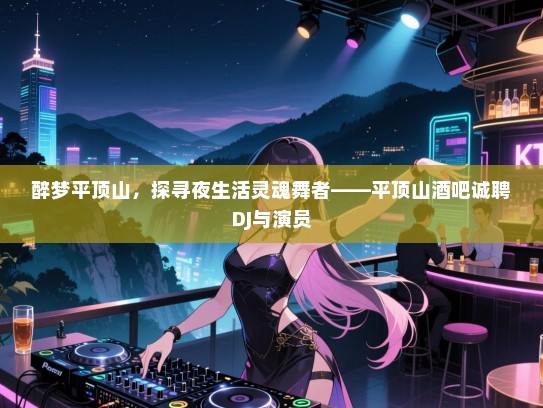 醉梦平顶山,探寻夜生活灵魂舞者——平顶山酒吧诚聘DJ与演员 醉梦平顶山,探寻夜生活灵魂舞者——平顶山酒吧诚聘DJ与演员