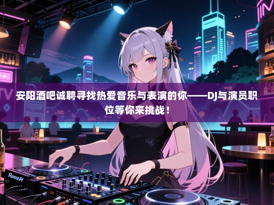安阳酒吧诚聘寻找热爱音乐与表演的你——DJ与演员职位等你来挑战! 安阳酒吧诚聘寻找热爱音乐与表演的你——DJ与演员职位等你来挑战!