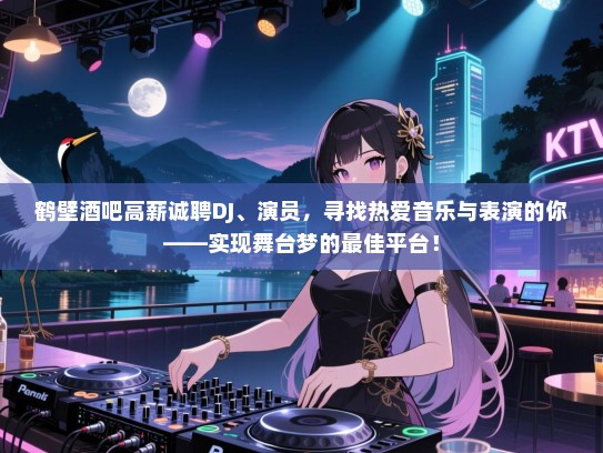 鹤壁酒吧高薪诚聘DJ、演员，寻找热爱音乐与表演的你——实现舞台梦的最佳平台！