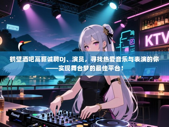 鹤壁酒吧高薪诚聘DJ、演员，寻找热爱音乐与表演的你——实现舞台梦的最佳平台！