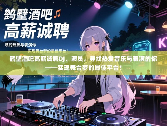鹤壁酒吧高薪诚聘DJ、演员，寻找热爱音乐与表演的你——实现舞台梦的最佳平台！