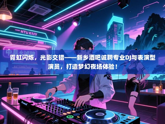 霓虹闪烁，光影交错——新乡酒吧诚聘专业DJ与表演型演员，打造梦幻夜场体验！