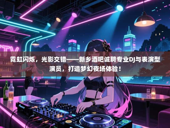 霓虹闪烁，光影交错——新乡酒吧诚聘专业DJ与表演型演员，打造梦幻夜场体验！