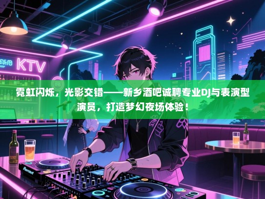 霓虹闪烁，光影交错——新乡酒吧诚聘专业DJ与表演型演员，打造梦幻夜场体验！