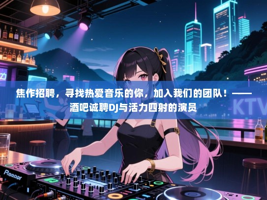焦作招聘,寻找热爱音乐的你,加入我们的团队!——酒吧诚聘DJ与活力四射的演员 焦作招聘,寻找热爱音乐的你,加入我们的团队!——酒吧诚聘DJ与活力四射的演员