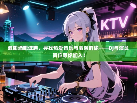 濮阳酒吧诚聘，寻找热爱音乐与表演的你——DJ与演员岗位等你加入！