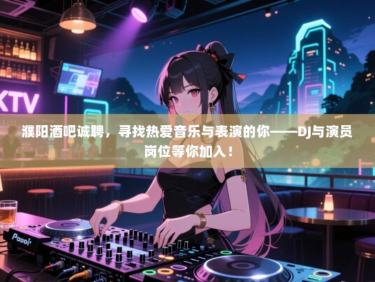 濮阳酒吧诚聘，寻找热爱音乐与表演的你——DJ与演员岗位等你加入！