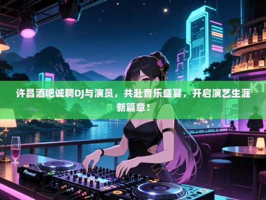 许昌酒吧诚聘DJ与演员,共赴音乐盛宴,开启演艺生涯新篇章! 许昌酒吧诚聘DJ与演员,共赴音乐盛宴,开启演艺生涯新篇章!