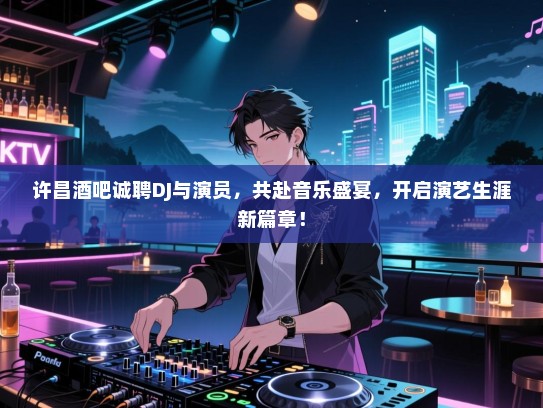 许昌酒吧诚聘DJ与演员,共赴音乐盛宴,开启演艺生涯新篇章! 许昌酒吧诚聘DJ与演员,共赴音乐盛宴,开启演艺生涯新篇章!