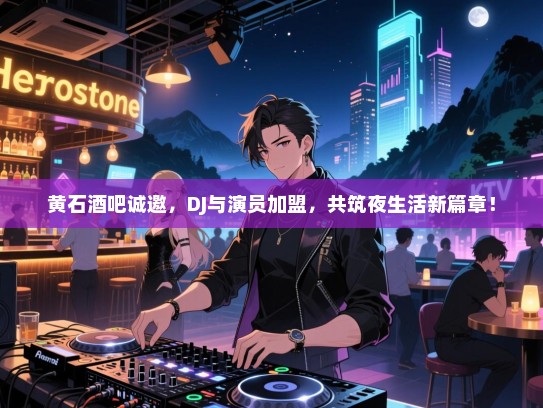 黄石酒吧诚邀,DJ与演员加盟,共筑夜生活新篇章! 黄石酒吧诚邀,DJ与演员加盟,共筑夜生活新篇章!
