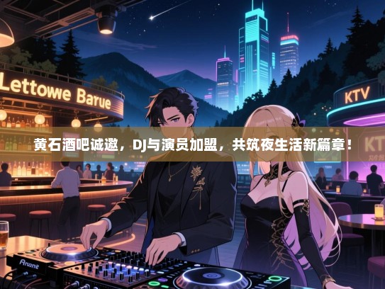 黄石酒吧诚邀,DJ与演员加盟,共筑夜生活新篇章! 黄石酒吧诚邀,DJ与演员加盟,共筑夜生活新篇章!