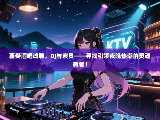 襄樊酒吧诚聘，DJ与演员——寻找引领夜晚热潮的灵魂舞者！