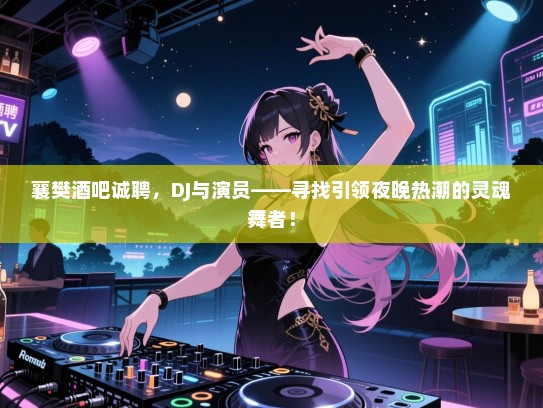 襄樊酒吧诚聘，DJ与演员——寻找引领夜晚热潮的灵魂舞者！