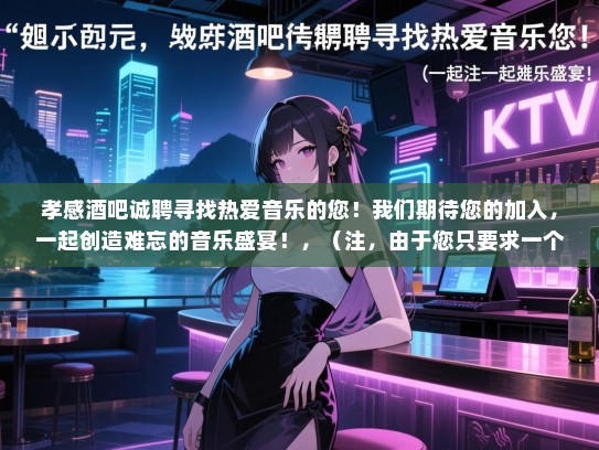 孝感酒吧诚聘寻找热爱音乐的您!我们期待您的加入,一起创造难忘的音乐盛宴!,(注,由于您只要求一个标题且是长尾词,所以没有使用招聘等关键词) 孝感酒吧诚聘寻找热爱音乐的您!我们期待您的加入,一起创造难忘的音乐盛宴!,(注,由于您只要求一个标题且是长尾词,所以没有使用招聘等关键词)