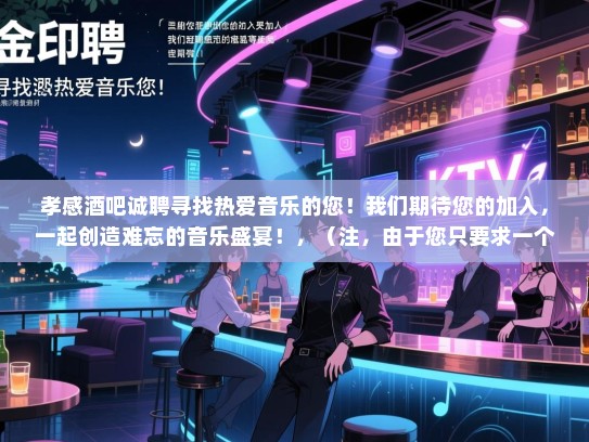 孝感酒吧诚聘寻找热爱音乐的您!我们期待您的加入,一起创造难忘的音乐盛宴!,(注,由于您只要求一个标题且是长尾词,所以没有使用招聘等关键词) 孝感酒吧诚聘寻找热爱音乐的您!我们期待您的加入,一起创造难忘的音乐盛宴!,(注,由于您只要求一个标题且是长尾词,所以没有使用招聘等关键词)