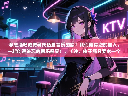 孝感酒吧诚聘寻找热爱音乐的您!我们期待您的加入,一起创造难忘的音乐盛宴!,(注,由于您只要求一个标题且是长尾词,所以没有使用招聘等关键词) 孝感酒吧诚聘寻找热爱音乐的您!我们期待您的加入,一起创造难忘的音乐盛宴!,(注,由于您只要求一个标题且是长尾词,所以没有使用招聘等关键词)