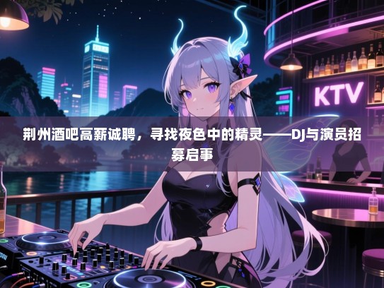 荆州酒吧高薪诚聘,寻找夜色中的精灵——DJ与演员招募启事 荆州酒吧高薪诚聘,寻找夜色中的精灵——DJ与演员招募启事