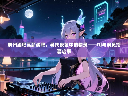 荆州酒吧高薪诚聘,寻找夜色中的精灵——DJ与演员招募启事 荆州酒吧高薪诚聘,寻找夜色中的精灵——DJ与演员招募启事