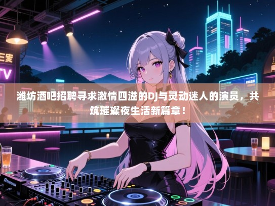 潍坊酒吧招聘寻求激情四溢的DJ与灵动迷人的演员,共筑璀璨夜生活新篇章! 潍坊酒吧招聘寻求激情四溢的DJ与灵动迷人的演员,共筑璀璨夜生活新篇章!