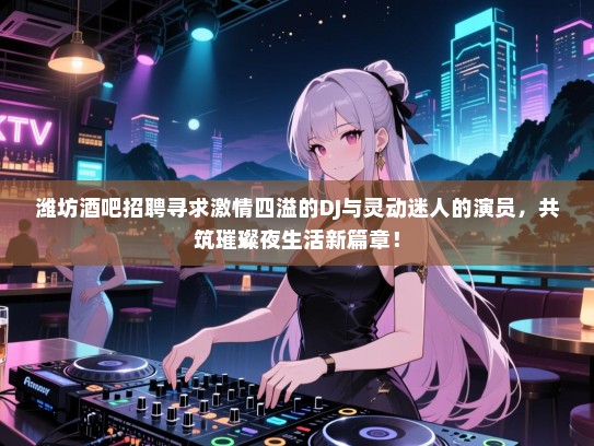 潍坊酒吧招聘寻求激情四溢的DJ与灵动迷人的演员,共筑璀璨夜生活新篇章! 潍坊酒吧招聘寻求激情四溢的DJ与灵动迷人的演员,共筑璀璨夜生活新篇章!
