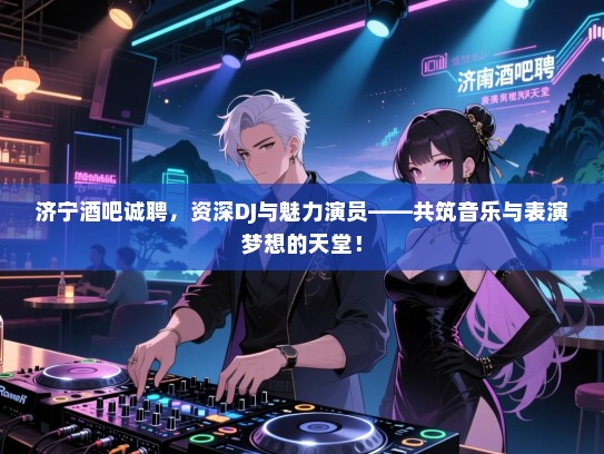济宁酒吧诚聘,资深DJ与魅力演员——共筑音乐与表演梦想的天堂! 济宁酒吧诚聘,资深DJ与魅力演员——共筑音乐与表演梦想的天堂!