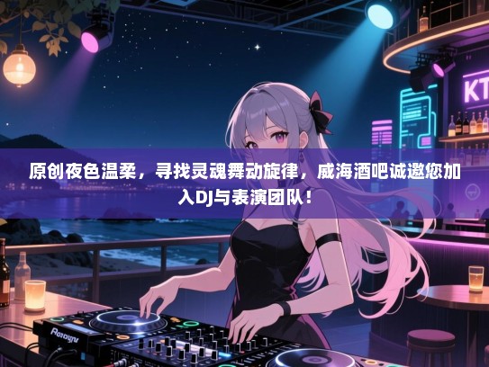 原创夜色温柔,寻找灵魂舞动旋律,威海酒吧诚邀您加入DJ与表演团队! 原创夜色温柔,寻找灵魂舞动旋律,威海酒吧诚邀您加入DJ与表演团队!