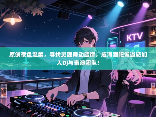 原创夜色温柔,寻找灵魂舞动旋律,威海酒吧诚邀您加入DJ与表演团队! 原创夜色温柔,寻找灵魂舞动旋律,威海酒吧诚邀您加入DJ与表演团队!