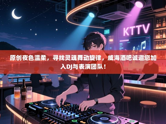 原创夜色温柔,寻找灵魂舞动旋律,威海酒吧诚邀您加入DJ与表演团队! 原创夜色温柔,寻找灵魂舞动旋律,威海酒吧诚邀您加入DJ与表演团队!
