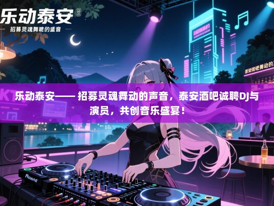 乐动泰安—— 招募灵魂舞动的声音,泰安酒吧诚聘DJ与演员,共创音乐盛宴! 乐动泰安—— 招募灵魂舞动的声音,泰安酒吧诚聘DJ与演员,共创音乐盛宴!