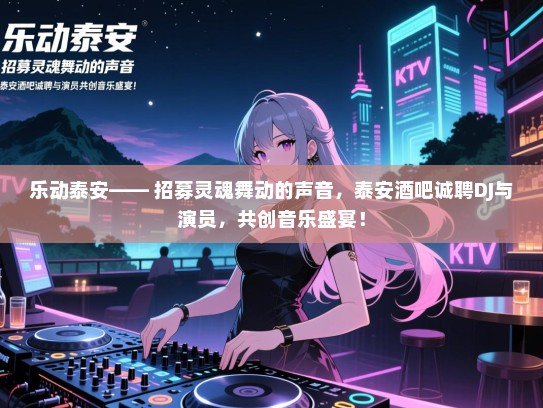 乐动泰安—— 招募灵魂舞动的声音,泰安酒吧诚聘DJ与演员,共创音乐盛宴! 乐动泰安—— 招募灵魂舞动的声音,泰安酒吧诚聘DJ与演员,共创音乐盛宴!