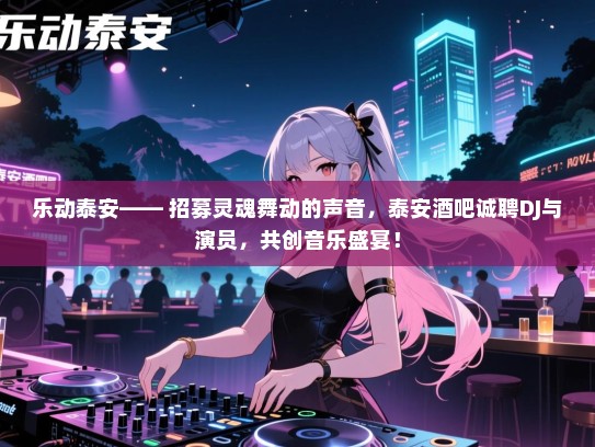 乐动泰安—— 招募灵魂舞动的声音,泰安酒吧诚聘DJ与演员,共创音乐盛宴! 乐动泰安—— 招募灵魂舞动的声音,泰安酒吧诚聘DJ与演员,共创音乐盛宴!