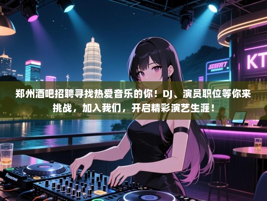 郑州酒吧招聘寻找热爱音乐的你！DJ、演员职位等你来挑战，加入我们，开启精彩演艺生涯！