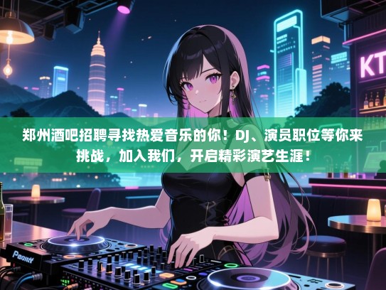 郑州酒吧招聘寻找热爱音乐的你！DJ、演员职位等你来挑战，加入我们，开启精彩演艺生涯！