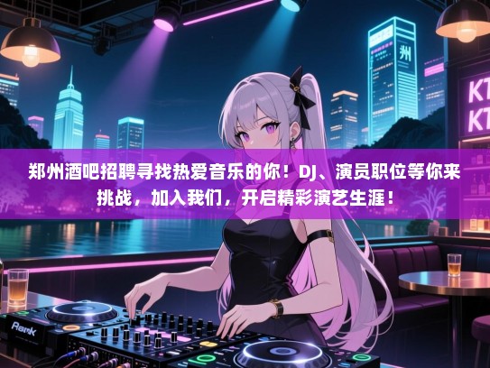 郑州酒吧招聘寻找热爱音乐的你！DJ、演员职位等你来挑战，加入我们，开启精彩演艺生涯！