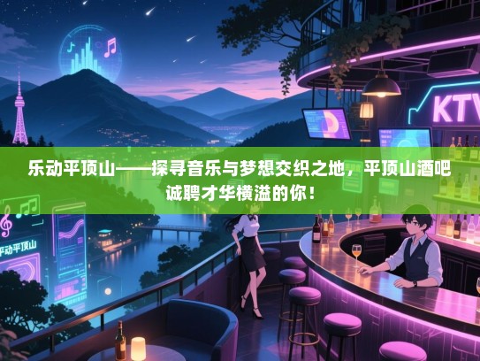 乐动平顶山——探寻音乐与梦想交织之地,平顶山酒吧诚聘才华横溢的你! 乐动平顶山——探寻音乐与梦想交织之地,平顶山酒吧诚聘才华横溢的你!