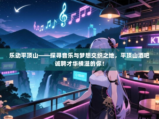 乐动平顶山——探寻音乐与梦想交织之地,平顶山酒吧诚聘才华横溢的你! 乐动平顶山——探寻音乐与梦想交织之地,平顶山酒吧诚聘才华横溢的你!