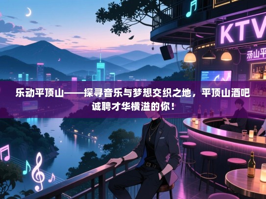 乐动平顶山——探寻音乐与梦想交织之地,平顶山酒吧诚聘才华横溢的你! 乐动平顶山——探寻音乐与梦想交织之地,平顶山酒吧诚聘才华横溢的你!