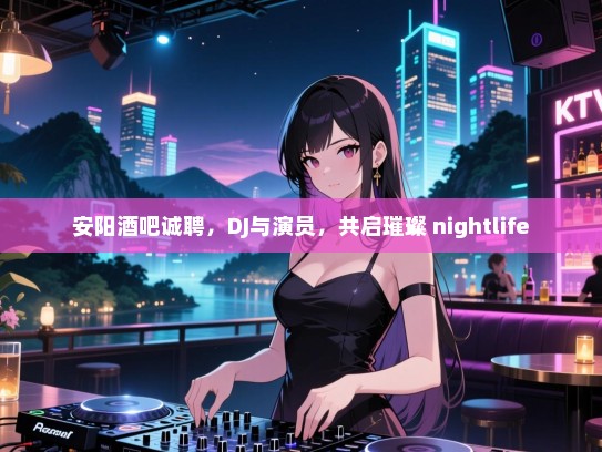 安阳酒吧诚聘,DJ与演员,共启璀璨 nightlife 安阳酒吧诚聘,DJ与演员,共启璀璨 nightlife