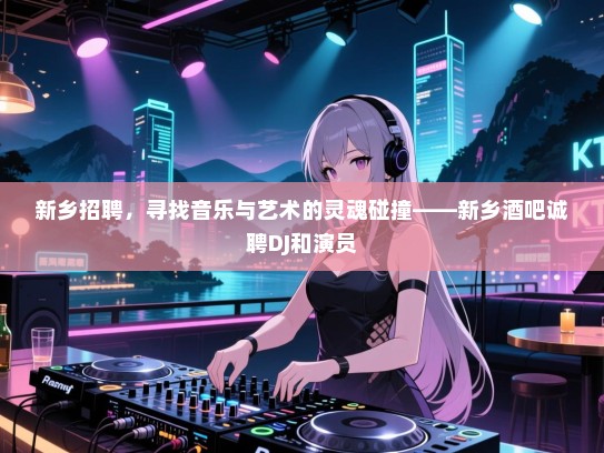 新乡招聘,寻找音乐与艺术的灵魂碰撞——新乡酒吧诚聘DJ和演员 新乡招聘,寻找音乐与艺术的灵魂碰撞——新乡酒吧诚聘DJ和演员