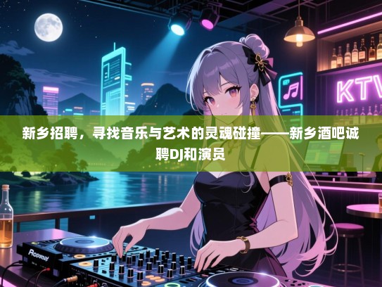 新乡招聘,寻找音乐与艺术的灵魂碰撞——新乡酒吧诚聘DJ和演员 新乡招聘,寻找音乐与艺术的灵魂碰撞——新乡酒吧诚聘DJ和演员
