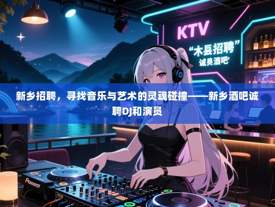 新乡招聘,寻找音乐与艺术的灵魂碰撞——新乡酒吧诚聘DJ和演员 新乡招聘,寻找音乐与艺术的灵魂碰撞——新乡酒吧诚聘DJ和演员