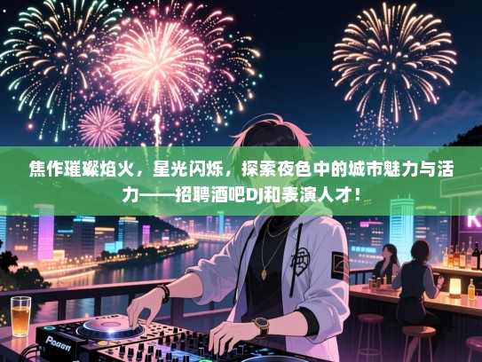 焦作璀璨焰火,星光闪烁,探索夜色中的城市魅力与活力——招聘酒吧DJ和表演人才! 焦作璀璨焰火,星光闪烁,探索夜色中的城市魅力与活力——招聘酒吧DJ和表演人才!