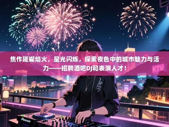 焦作璀璨焰火,星光闪烁,探索夜色中的城市魅力与活力——招聘酒吧DJ和表演人才! 焦作璀璨焰火,星光闪烁,探索夜色中的城市魅力与活力——招聘酒吧DJ和表演人才!
