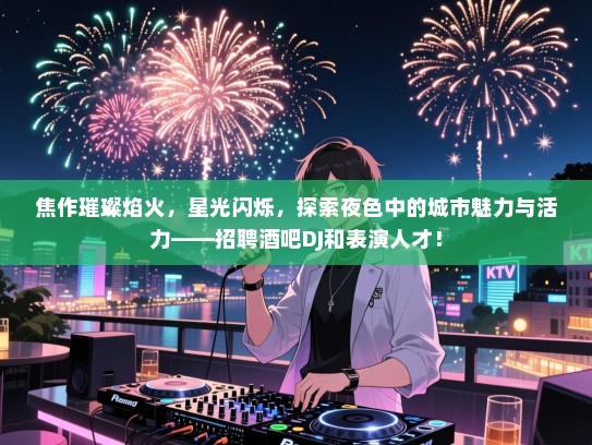 焦作璀璨焰火,星光闪烁,探索夜色中的城市魅力与活力——招聘酒吧DJ和表演人才! 焦作璀璨焰火,星光闪烁,探索夜色中的城市魅力与活力——招聘酒吧DJ和表演人才!