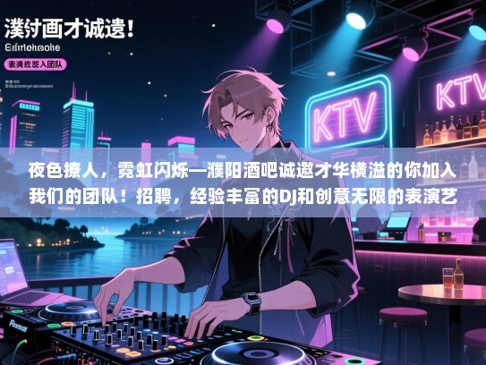 夜色撩人,霓虹闪烁—濮阳酒吧诚邀才华横溢的你加入我们的团队!招聘,经验丰富的DJ和创意无限的表演艺术家! 夜色撩人,霓虹闪烁—濮阳酒吧诚邀才华横溢的你加入我们的团队!招聘,经验丰富的DJ和创意无限的表演艺术家!