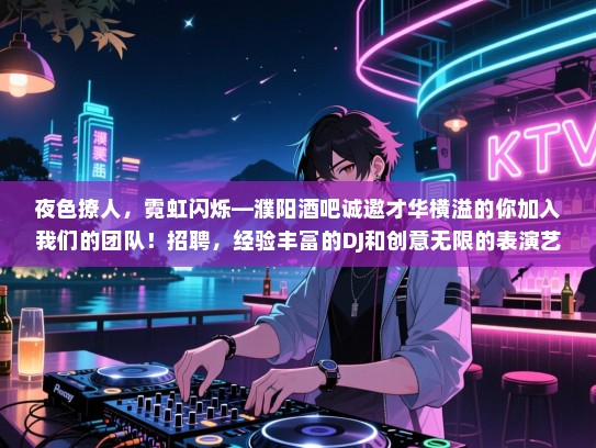 夜色撩人,霓虹闪烁—濮阳酒吧诚邀才华横溢的你加入我们的团队!招聘,经验丰富的DJ和创意无限的表演艺术家! 夜色撩人,霓虹闪烁—濮阳酒吧诚邀才华横溢的你加入我们的团队!招聘,经验丰富的DJ和创意无限的表演艺术家!